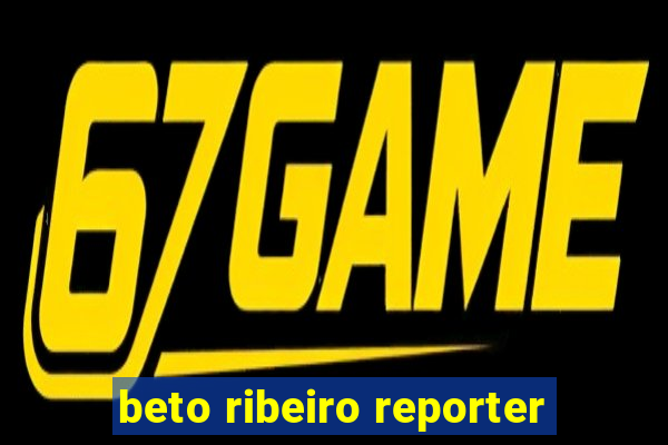 beto ribeiro reporter